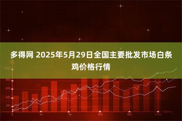 多得网 2025年5月29日全国主要批发市场白条鸡价格行情