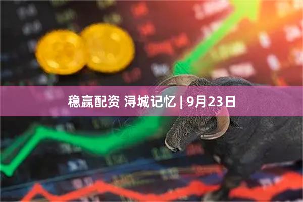 稳赢配资 浔城记忆 | 9月23日