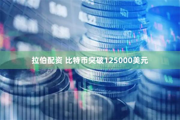 拉伯配资 比特币突破125000美元