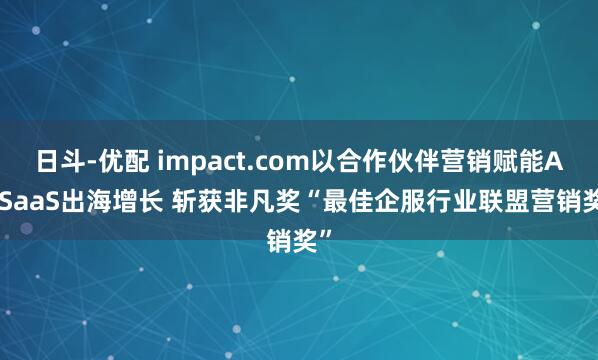 日斗-优配 impact.com以合作伙伴营销赋能AI/SaaS出海增长 斩获非凡奖“最佳企服行业联盟营销奖”