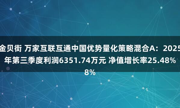 金贝街 万家互联互通中国优势量化策略混合A:2025年第三季度利润6351.74万元 净值增长率25.48%