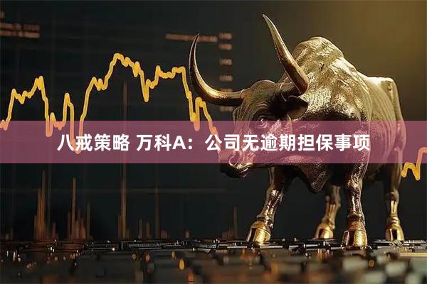 八戒策略 万科A：公司无逾期担保事项
