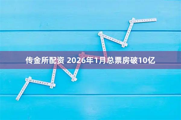 传金所配资 2026年1月总票房破10亿