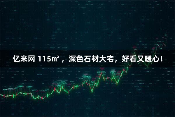 亿米网 115㎡ ,深色石材大宅,好看又暖心!